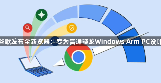 谷歌发布全新览器：专为高通骁龙Windows Arm PC设计1