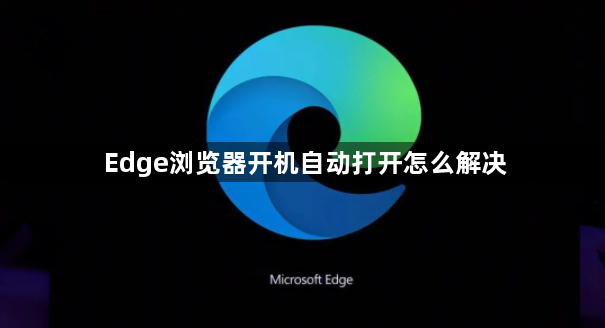 Edge浏览器开机自动打开怎么解决1