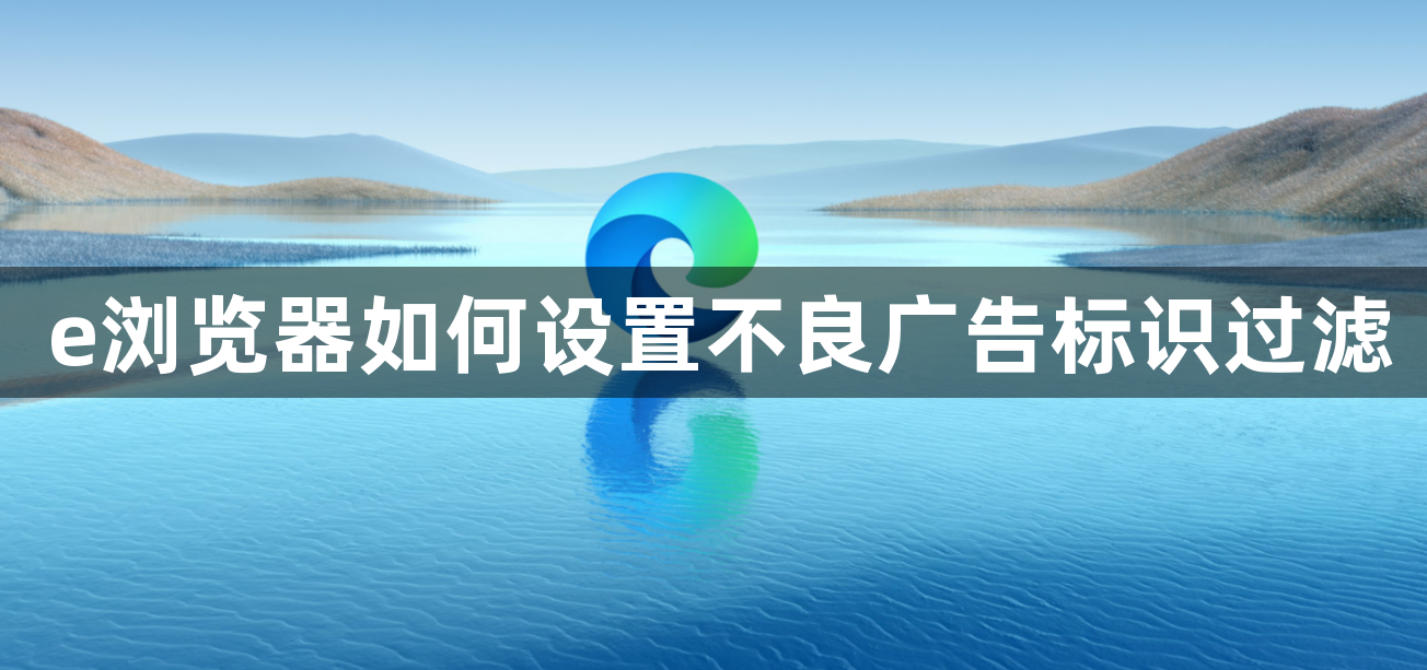 e浏览器如何设置不良广告标识过滤1