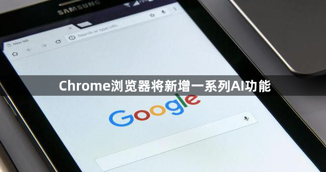 Chrome浏览器将新增一系列AI功能1