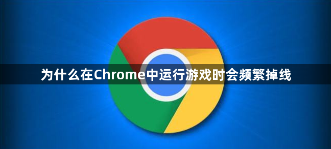 为什么在Chrome中运行游戏时会频繁掉线1