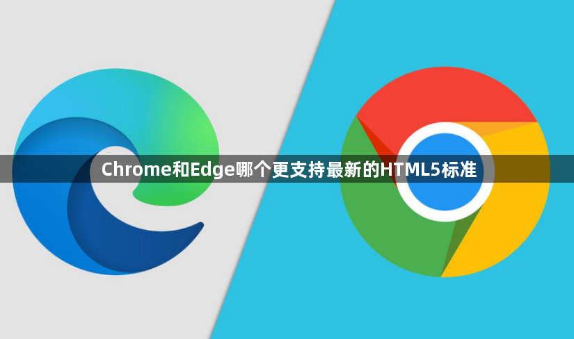 Chrome和Edge哪个更支持最新的HTML5标准1